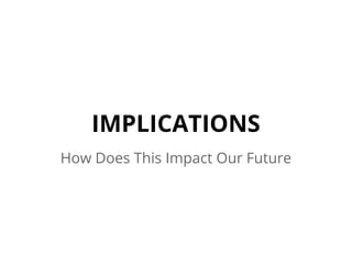 IMPLICATIONS
How Does This Impact Our Future
 