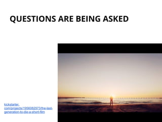 QUESTIONS ARE BEING ASKED
kickstarter.
com/projects/1956082973/the-last-
generation-to-die-a-short-film
 