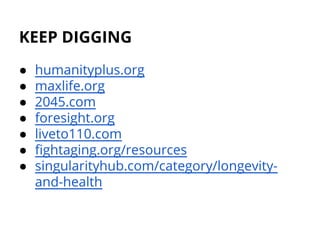 KEEP DIGGING
● humanityplus.org
● maxlife.org
● 2045.com
● foresight.org
● liveto110.com
● fightaging.org/resources
● singularityhub.com/category/longevity-
and-health
 