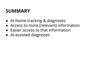 SUMMARY
● At-home tracking & diagnoses
● Access to more (relevant) information
● Easier access to that information
● AI-assisted diagnoses
 