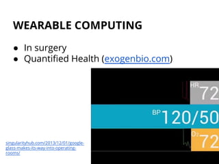 WEARABLE COMPUTING
● In surgery
● Quantified Health (exogenbio.com)
singularityhub.com/2013/12/01/google-
glass-makes-its-way-into-operating-
rooms/
 