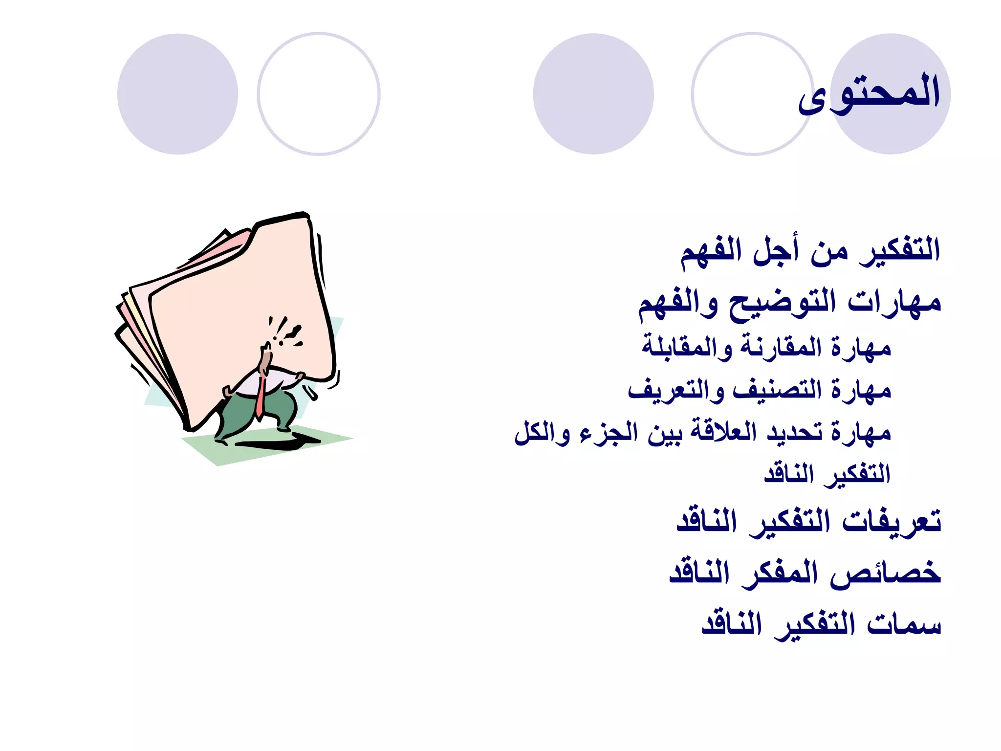 ‫المحتوى‬
‫الفهم‬ ‫أجل‬ ‫من‬ ‫التفكير‬
‫والفهم‬ ‫التوضيح‬ ‫مهارات‬
‫والمقابلة‬ ‫المقارنة‬ ‫مهارة‬
‫والتعريف‬ ‫التصنيف‬ ‫مهارة‬
‫والكل‬ ‫الجزء‬ ‫بين‬ ‫العالقة‬ ‫تحديد‬ ‫مهارة‬
‫الناقد‬ ‫التفكير‬
‫الناقد‬ ‫التفكير‬ ‫تعريفات‬
‫الناقد‬ ‫المفكر‬ ‫خصائص‬
‫الناقد‬ ‫التفكير‬ ‫سمات‬
 