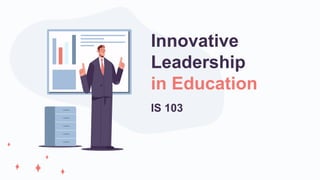 IS 103
Innovative
Leadership
in Education
 
