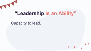 “Leadership is an Ability”
• Capacity to lead.
 
