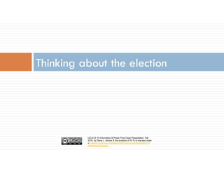 UCLA IS 10 Information & Power Final Class Presentation, Fall
2016, by Diana L. Ascher & the students of IS 10 is licensed under
a Creative Commons Attribution-NonCommercial-ShareAlike 4.0
International License.
Thinking about the election
 