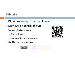 UCLA IS 10 Information & Power Final Class Presentation, Fall
2016, by Diana L. Ascher & the students of IS 10 is licensed under
a Creative Commons Attribution-NonCommercial-ShareAlike 4.0
International License.
Bitcoin
¨ Digital ownership of physical assets
¨ Distributed network of trust
¨ Value derives from
Ø Current use
Ø Speculation on future use
¨ Antifraud properties
 