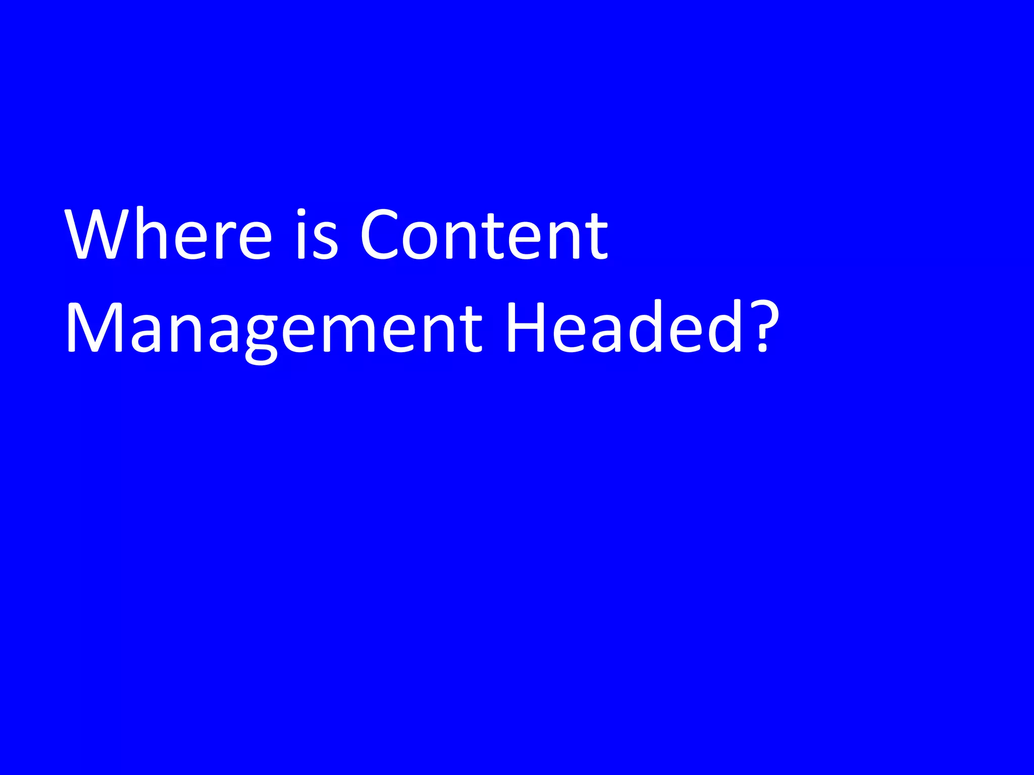 Where is Content
Management Headed?
 