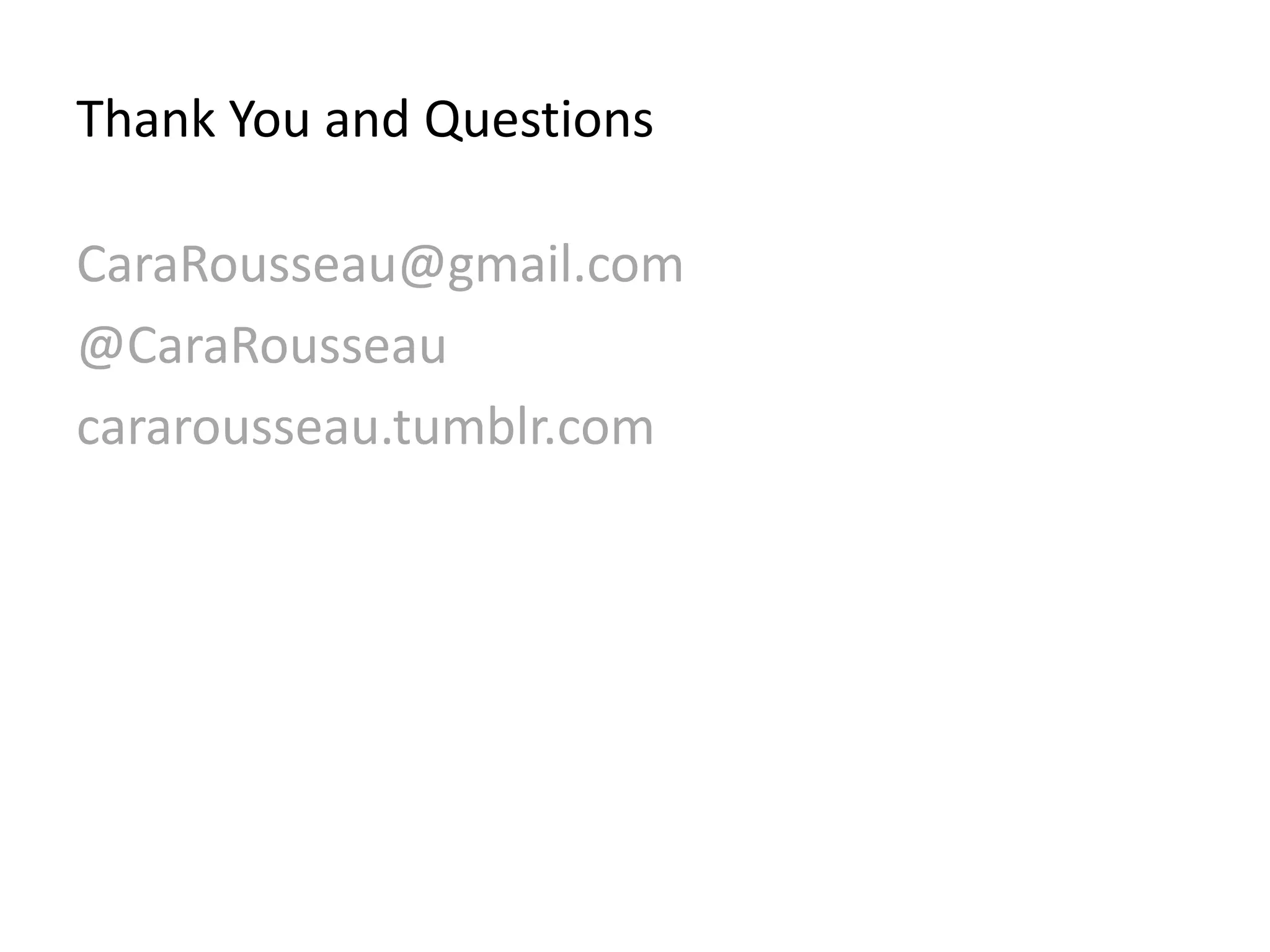 Thank You and Questions

CaraRousseau@gmail.com
@CaraRousseau
cararousseau.tumblr.com
 