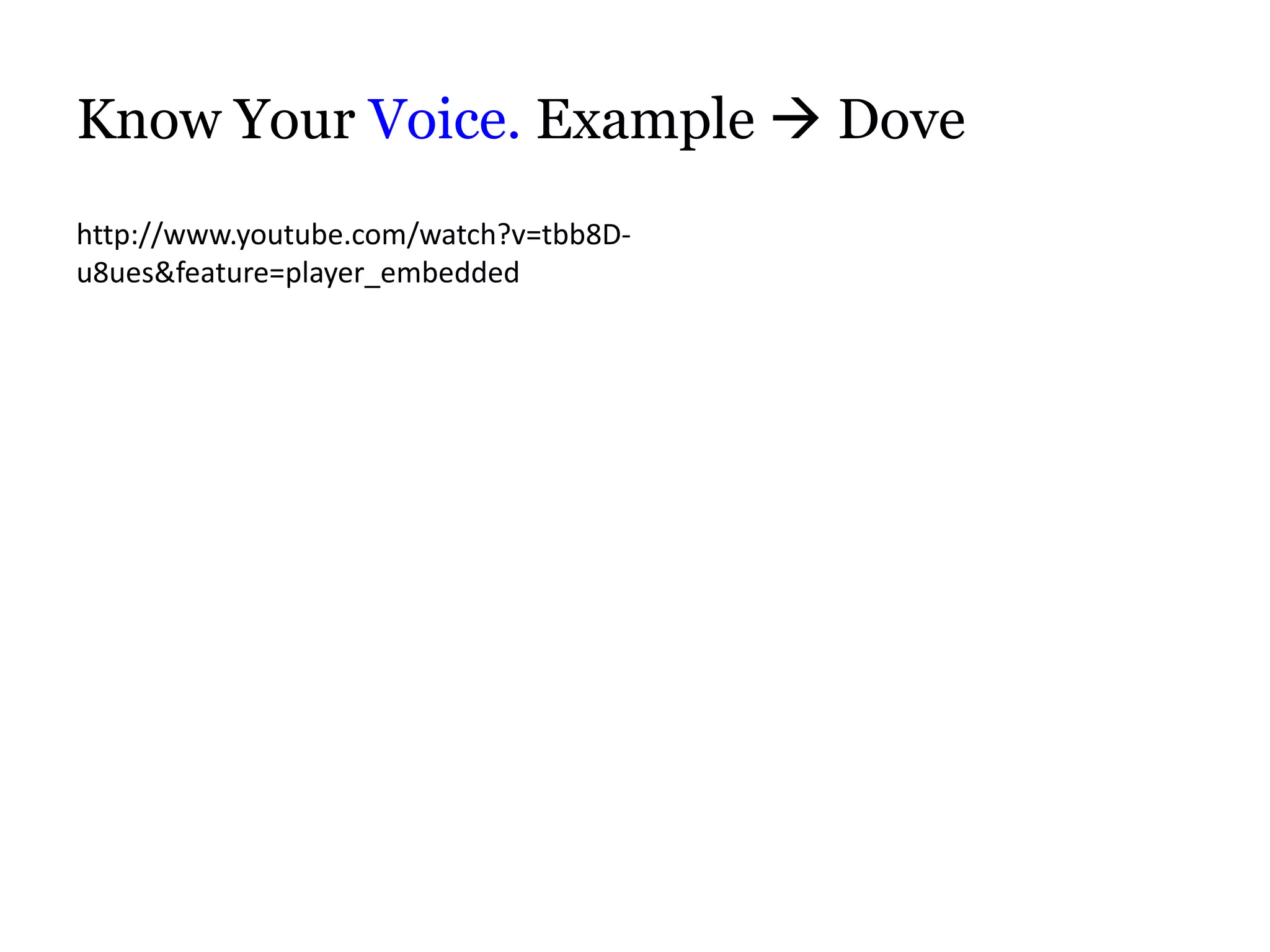 Know Your Voice. Example  Dove
http://www.youtube.com/watch?v=tbb8D-
u8ues&feature=player_embedded
 
