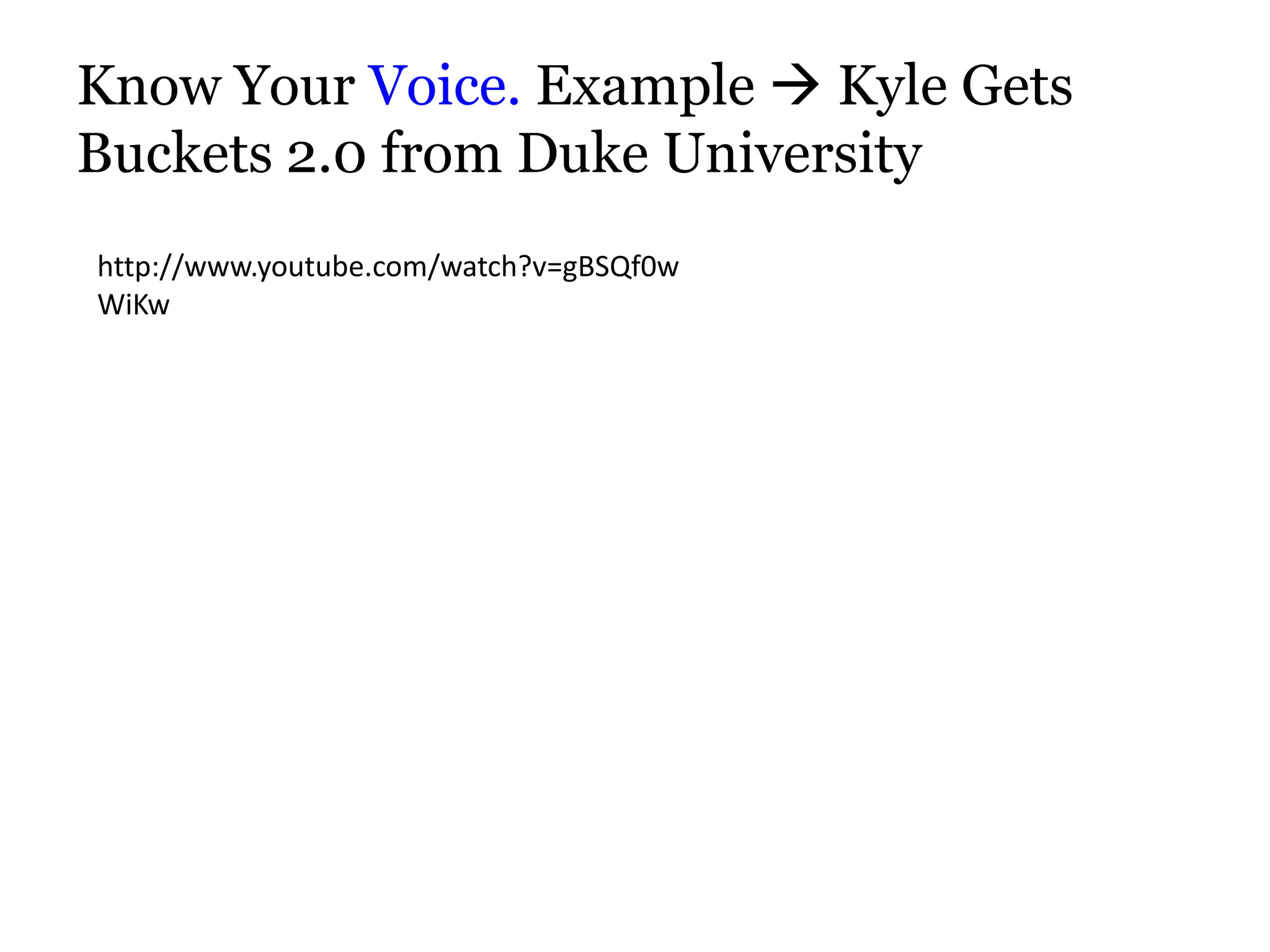 Know Your Voice. Example  Kyle Gets
Buckets 2.0 from Duke University
http://www.youtube.com/watch?v=gBSQf0w
WiKw
 