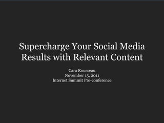 Supercharge Your Social Media
Results with Relevant Content
                Cara Rousseau
             November 15, 2011
       Internet Summit Pre-conference
 