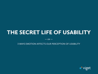 THE SECRET LIFE OF USABILITY
                        —   —

    WAYS EMOTION AFFECTS OUR PERCEPTION OF USABILITY
 
