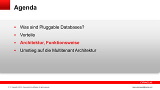 Copyright © 2013, Oracle and/or its affiliates. All rights reserved.31 ileana.somesan@oracle.com
Agenda
 Was sind Pluggable Databases?
 Vorteile
 Architektur, Funktionsweise
 Umstieg auf die Multitenant Architektur
 