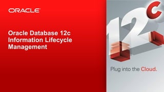 Oracle Database 12c
Information Lifecycle
Management
 