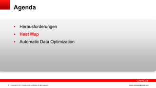 Copyright © 2013, Oracle and/or its affiliates. All rights reserved.57 ileana.somesan@oracle.com
Agenda
 Herausforderungen
 Heat Map
 Automatic Data Optimization
 