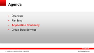 Copyright © 2013, Oracle and/or its affiliates. All rights reserved.81 ileana.somesan@oracle.com
Agenda
 Überblick
 Far Sync
 Application Continuity
 Global Data Services
 