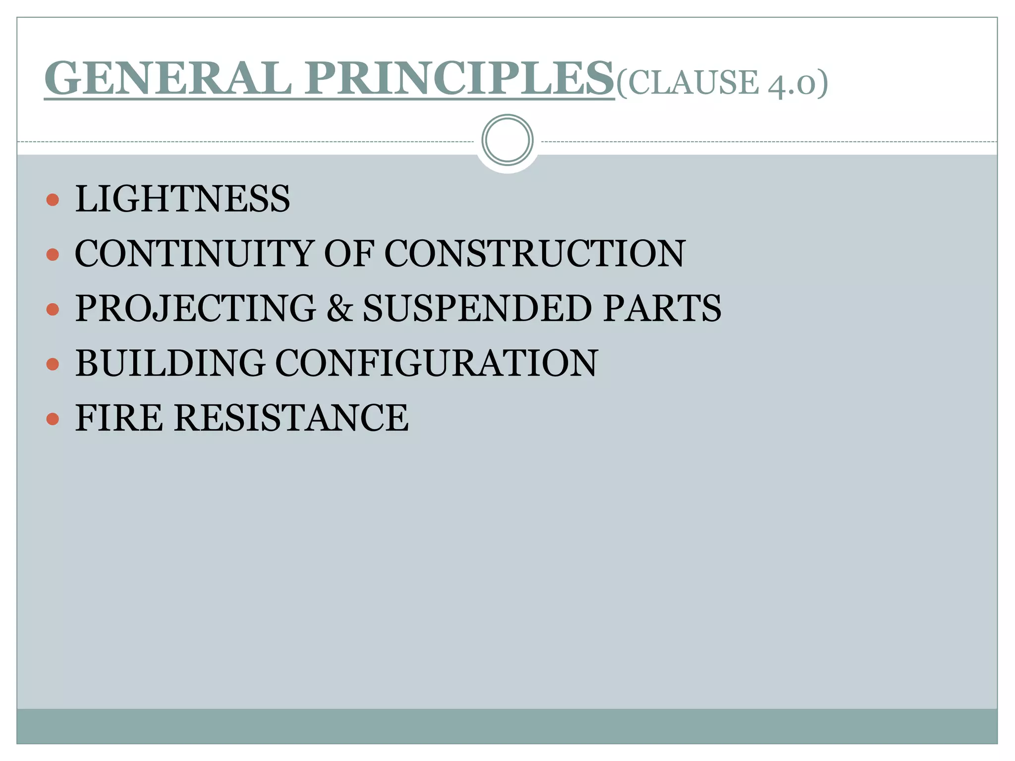 GENERAL PRINCIPLES(CLAUSE 4.0)
 LIGHTNESS
 CONTINUITY OF CONSTRUCTION
 PROJECTING & SUSPENDED PARTS
 BUILDING CONFIGURATION
 FIRE RESISTANCE
 