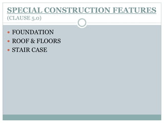 SPECIAL CONSTRUCTION FEATURES
(CLAUSE 5.0)
 FOUNDATION
 ROOF & FLOORS
 STAIR CASE
 