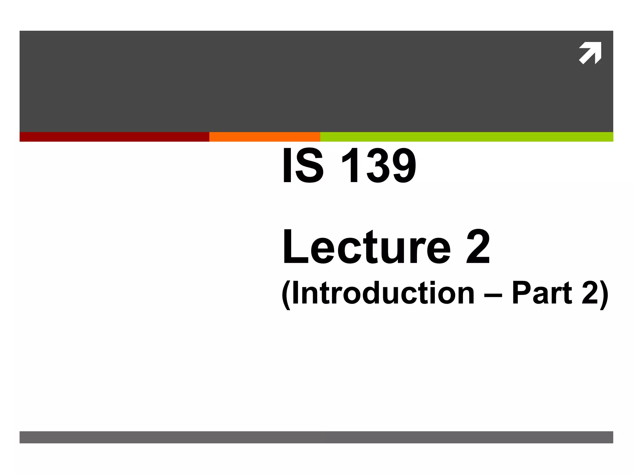 
IS 139
Lecture 2
(Introduction – Part 2)
Introduction
 