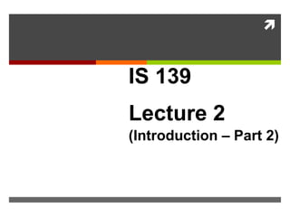 
IS 139
Lecture 2
(Introduction – Part 2)
Introduction
 