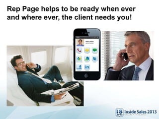 Rep Page helps to be ready when ever
and where ever, the client needs you!
Kekoa Kuhia
Enterprise Subscription and
North America - West Region
 