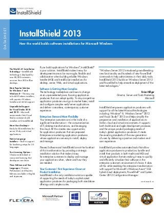 DATASHEET
InstallShield 2013
How the world builds software installations for Microsoft Windows
If you build applications for Windows®
, InstallShield®
is your solution. InstallShield makes it easy for
development teams to be more agile, flexible and
collaborative when building reliable Windows
Installer (MSI) and InstallScript installations for
desktop, server, Web, and virtual applications.
Software is Getting More Complex
The technology marketplace continues to change
at an unprecedented pace, favoring application
producers that can adapt quickly. To stay competitive
application producers must go to market faster, install
and configure complex web/server applications
and deliver a seamless, contemporary customer
experience.
Enterprises Demand More Flexibility
Your enterprise customers are in the midst of a
significant transformation – the consumerization
of IT, desktop transformations, and leveraging
the cloud. All this creates new opportunities
for application producers that are prepared.
Enterprises are selecting application producers
whose applications are easy to install, deploy
and manage.
Flexera Software and InstallShield are at the forefront
of this transformation by providing a strategic
installation solution that makes it easy
for enterprise customers to deploy and manage
your applications when, where and how they
are needed.
Your Customers’ First Experience Occurs at
Product Installation
InstallShield is the only installation solution capable
of supporting the needs of today’s sophisticated
application producers for packaging both standalone
offerings and complex suites.
“Windows Server 2012 introduced groundbreaking
new functionality and hundreds of new PowerShell
commands to help administrators in their daily tasks.
InstallShield 2013 builds on Windows Server 2012
and PowerShell to help streamline deployment of the
latest technologies.”
Brian Hillger
Director, Server and Tools Marketing
Microsoft
InstallShield empowers application producers with
support for all the latest Microsoft technologies
including: Windows®
8, Windows Server®
2012
and Visual Studio®
2012 and helps simplify the
preparation and installation of applications to
64-bit, cloud and virtual environments. It supports
both traditional and agile development processes;
and the unique product packaging needs of
today’s global application producers. It meets
the exacting standards of the new generation
of users by delivering a positive and modern end-
user experience.
InstallShield provides automated tools that allow
application producers to productize, bundle and
install their products in both traditional MSI and
virtual application formats making it easy to quickly
and efficiently virtualize their software in the
enterprise customer’s environment of choice. It does
all this while enabling the enterprise transformation
with support for Microsoft’s Windows Azure™
SQL
hybrid cloud deployments, PowerShell™
and System
Center 2012 Configuration Manager.
continued >>
The World’s #1 Installation
Technology—InstallShield
technology is deployed by
over 80,000 customers
on more than 500 million
desktops.
Most Popular Solution
for Windows 7 and
Windows 8—The easy way
to build Windows installers,
with superior Windows
Installer and 64-bit support.
Unparalleled Support
for Visual Studio 2010
and 2012—Microsoft
recommends their Visual
Studio customers build
installers with InstallShield.
More than Desktops—
Easily build installations for
server, Web, and virtual
applications.
Native Language
Installers— Built-in support
for localizing setups for 35
languages.
Two Licensing Options—
Choose node-locked or
concurrent licensing that
developers can share.
Three Editions and Two
Languages—Premier,
Professional, and Express
Editions available in English
and Japanese.
 