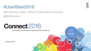 #UserBlast2016
Mat Newman | IBM | ASEAN Collaboration Executive
@MatNewman
 