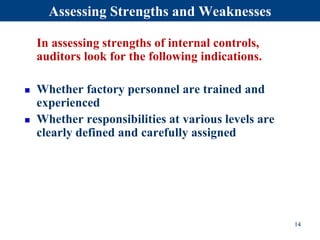 Assessing Strengths and Weaknesses
In assessing strengths of internal controls,
auditors look for the following indications.
 Whether factory personnel are trained and
experienced
 Whether responsibilities at various levels are
clearly defined and carefully assigned
14
 