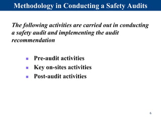 Methodology in Conducting a Safety Audits
The following activities are carried out in conducting
a safety audit and implementing the audit
recommendation
 Pre-audit activities
 Key on-sites activities
 Post-audit activities
6
 