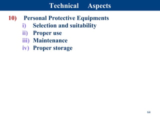 10) Personal Protective Equipments
i) Selection and suitability
ii) Proper use
iii) Maintenance
iv) Proper storage
64
Technical Aspects
 