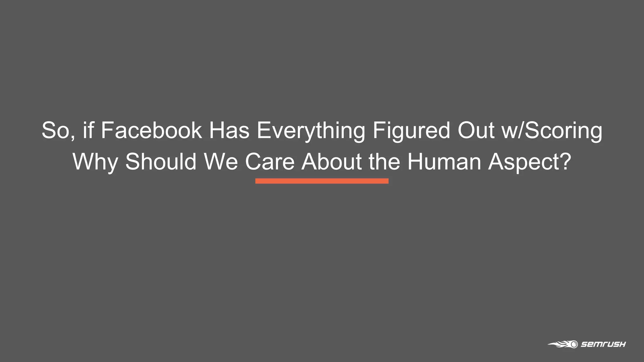 So, if Facebook Has Everything Figured Out w/Scoring
Why Should We Care About the Human Aspect?
 
