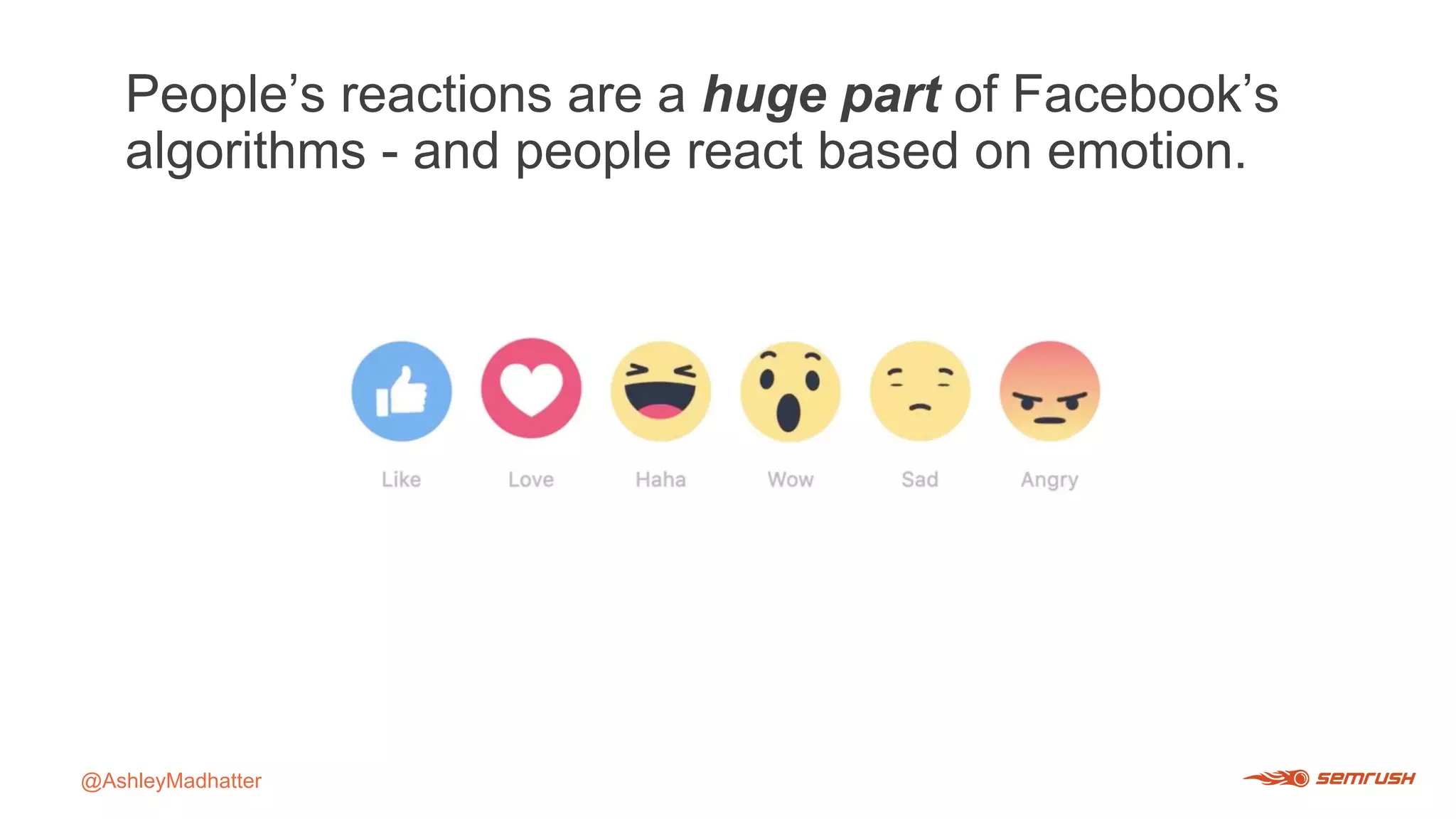 People’s reactions are a huge part of Facebook’s
algorithms - and people react based on emotion.
@AshleyMadhatter
 