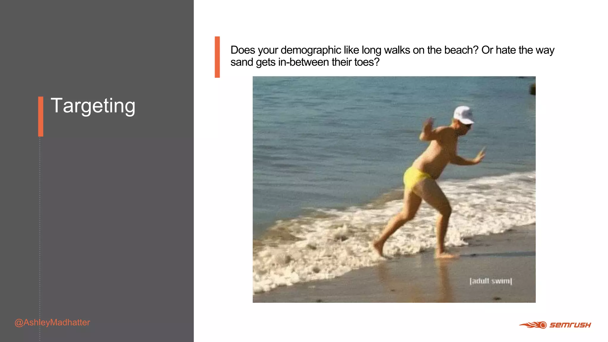 Targeting
@AshleyMadhatter
Does your demographic like long walks on the beach? Or hate the way
sand gets in-between their toes?
 