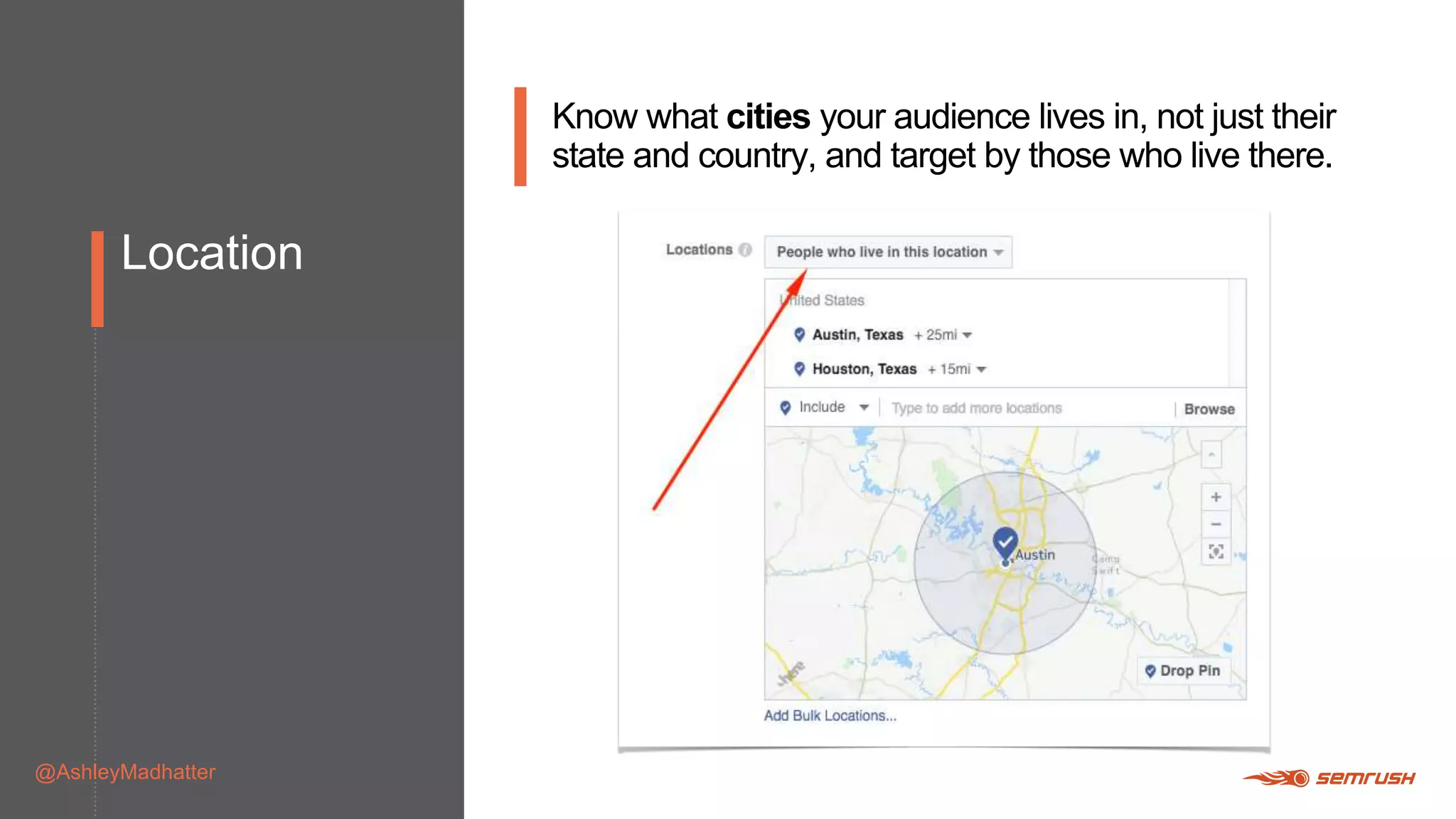 Location
@AshleyMadhatter
Know what cities your audience lives in, not just their
state and country, and target by those who live there.
 