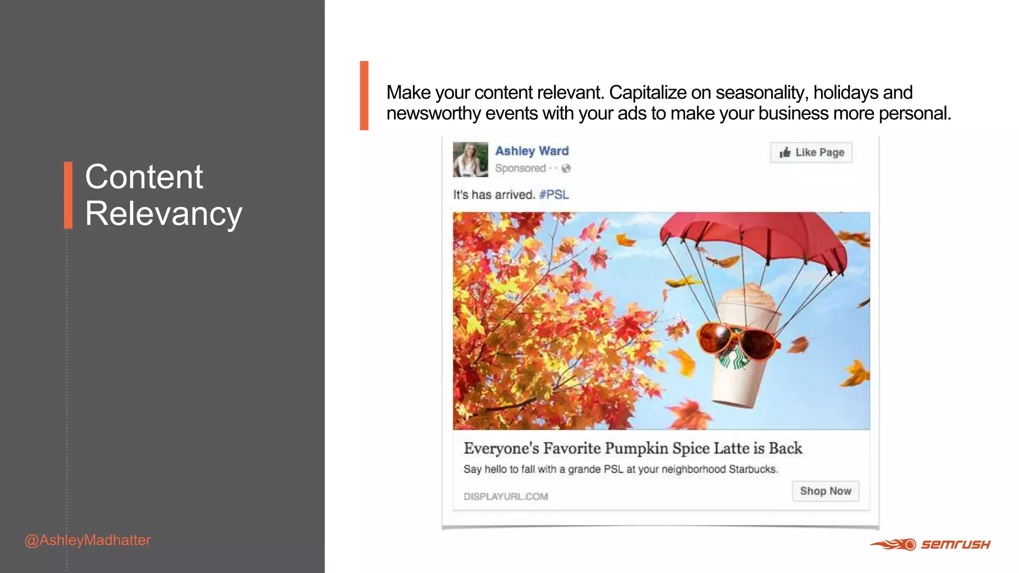 Content
Relevancy
@AshleyMadhatter
Make your content relevant. Capitalize on seasonality, holidays and
newsworthy events with your ads to make your business more personal.
 