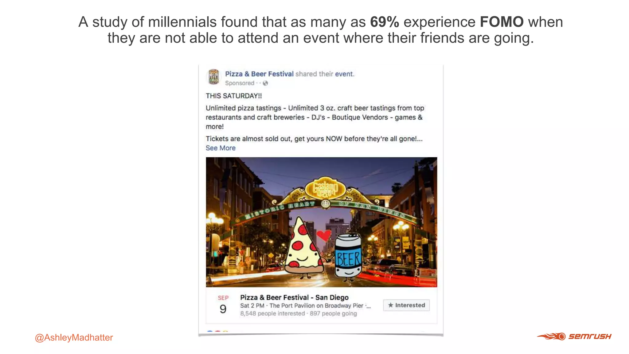 A study of millennials found that as many as 69% experience FOMO when
they are not able to attend an event where their friends are going.
@AshleyMadhatter
 