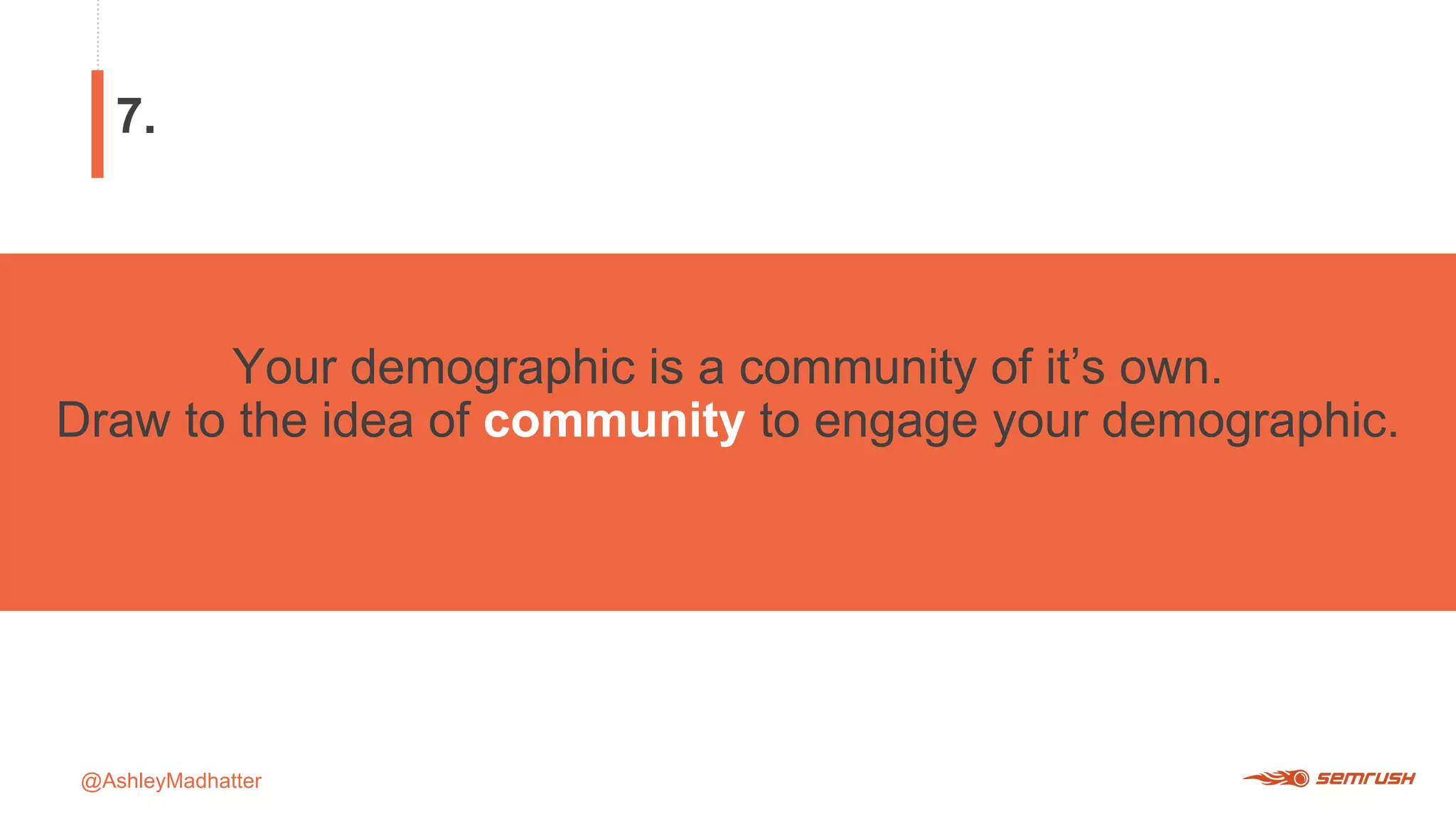 @AshleyMadhatter
Your demographic is a community of it’s own.
Draw to the idea of community to engage your demographic.
7.
 