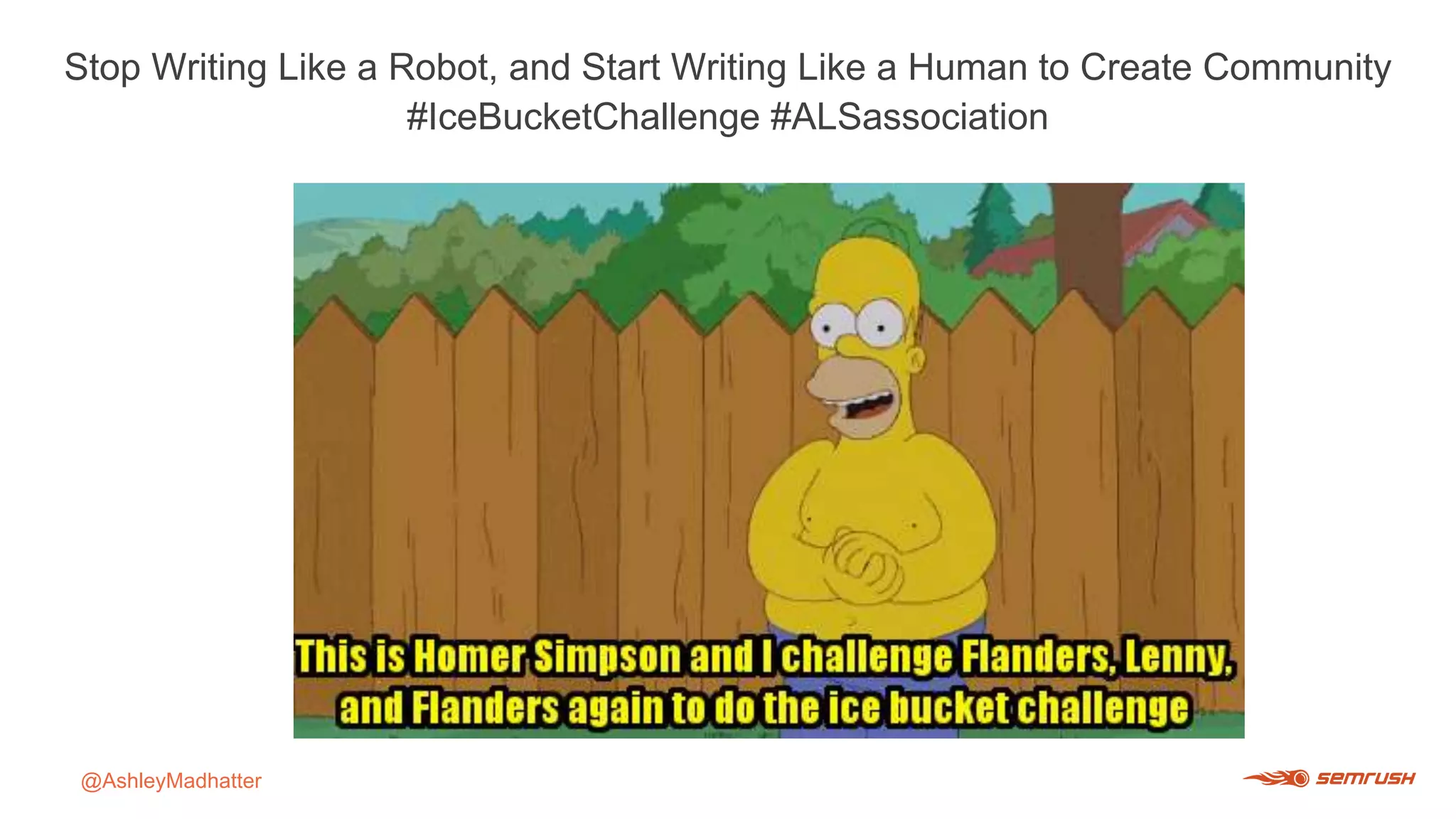 Stop Writing Like a Robot, and Start Writing Like a Human to Create Community
#IceBucketChallenge #ALSassociation
@AshleyMadhatter
 