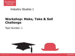 Industry Studies 1 
Workshop: Make, Take & Sell 
Challenge 
Topic Number: 1 
 