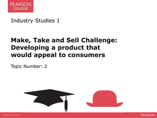 Industry Studies 1 
Make, Take and Sell Challenge: 
Developing a product that 
would appeal to consumers 
Topic Number: 2 
 