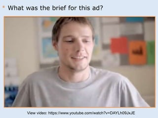 * What was the brief for this ad? 
View video: https://www.youtube.com/watch?v=DAYLh09JxJE 
 