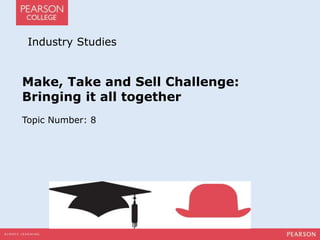 Industry Studies 
Make, Take and Sell Challenge: 
Bringing it all together 
Topic Number: 8 
 