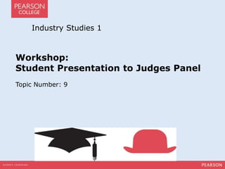 Industry Studies 1 
Workshop: 
Student Presentation to Judges Panel 
Topic Number: 9 
 