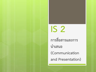 IS 2
การสื่อสารและการ
นาเสนอ
(Communication
and Presentation)

 