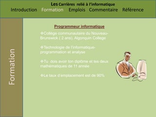 Le taux de placement est de 65 %Formateur  en informatiqueSalaire : entre 30 000 $ et 85 000 $ par année.Description : Doitévaluer ce que les étudiants savent