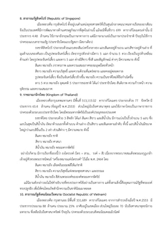 8. สาธารณรัฐสิงคโปร์ (Republic of Singapore)
เมืองหลวงคือ กรุงสิงคโปร์ ตั้งอยู่บนตาแหน่งยุทธศาสตร์ที่เป็นศูนย์กลางคมนาคมทางเรือของอาเซียน
จึงเป็นประเทศที่มีการพัฒนาทางด้านเศรษฐกิจมากที่สุดในย่านนี้ แม้จะมีพื้นที่ราว 699 ตารางกิโลเมตรเท่านั้น มี
ประชากร 4.48 ล้านคน ใช้ภาษาอังกฤษเป็นภาษาทางการ แต่มีภาษามาเลย์เป็นภาษาประจาชาติ ปัจจุบันใช้การ
ปกครองแบบสาธารณรัฐ (ประชาธิปไตยแบบรัฐสภา มีสภาเดียว)
ธงชาติสิงคโปร์ ประกอบด้วยแถบสองสีแบ่งครึ่งกลางธง แถบสีแดงอยู่ด้านบน แถบสีขาวอยู่ด้านล่าง ที่
มุมด้านบนของคันธง เป็นรูปพระจันทร์เสี้ยว ถัดจากรูปดังกล่าวมีดาว 5 แฉก จานวน 5 ดวง เรียงเป็นรูปห้าเหลี่ยม
ด้านเท่า โดยรูปพระจันทร์เสี้ยว และดาว 5 แฉก ต่างมีสีขาว ซึ่งสี และสัญลักษณ์ ต่างๆ มีความหมาย ดังนี้
สีแดง หมายถึง ภราดรภาพ และความเสมอภาคของมนุษย์โดยทั่วหน้า
สีขาว หมายถึง ความบริสุทธิ์ และความดีงามที่แพร่หลาย และคงอยู่ตลอดกาล
รูปพระจันทร์เสี้ยว ซึ่งเป็นจันทร์เสี้ยวข้างขึ้น หมายถึง ความเป็นชาติใหม่ที่ถือกาเนิดขึ้น
ดาว 5 ดวง หมายถึง อุดมคติ 5 ประการของชาติ ได้แก่ ประชาธิปไตย สันติภาพ ความก้าวหน้า ความ
ยุติธรรม และความเสมอภาค
9. ราชอาณาจักรไทย (Kingdom of Thailand)
เมืองหลวงคือกรุงเทพมหานคร มีพื้นที่ 513,115.02 ตารางกิโลเมตร ประกอบด้วย 77 จังหวัด มี
ประชากร 65.4 ล้านคน (ข้อมูลปี พ.ศ.2553) ส่วนใหญ่นับถือศาสนาพุทธ และใช้ภาษาไทยเป็นภาษาราชการ
ปกครองด้วยระบอบประชาธิปไตย โดยมีพระมหากษัตริย์เป็นองค์ประมุขของประเทศ
ธงชาติไทย ประกอบด้วย 3 สีหลัก ได้แก่ สีแดง สีขาว และสีน้าเงิน มีการแบ่งเป็นริ้วจานวน 5 แถบ ซึ่ง
แถบในสุดเป็นสีน้าเงิน ถัดมาด้านนอกทั้งด้านบน ด้านล่าง เป็นสีขาว และสีแดงตามลาดับ ทั้งนี้ แถบสีน้าเงินมีขนาด
ใหญ่กว่าแถบสีอื่นเป็น 2 เท่า ส่วนสีต่าง ๆ มีความหมาย ดังนี้
สีแดง หมายถึง ชาติ
สีขาว หมายถึง ศาสนา
สีน้าเงิน หมายถึง พระมหากษัตริย์
อย่างไรก็ตาม มีการเรียกชื่อธงนี้ว่า ธงไตรรงค์ (ไตร = สาม, รงค์ = สี) เนื่องจากพระบาทสมเด็จพระมงกุฎเกล้า
เจ้าอยู่หัวทรงพระราชนิพนธ์ "เครื่องหมายแห่งไตรรงค์" ไว้เมื่อ พ.ศ. 2464 โดย
สีแดง หมายถึง เลือดอันยอมพลีให้แก่ชาติ
สีขาว หมายถึง ความบริสุทธิ์แห่งพระพุทธศาสนา และธรรมะ
สีน้าเงิน หมายถึง สีส่วนพระองค์ขององค์พระมหากษัตริย์
แม้นิยามดังกล่าวจะไม่ใช่คาอธิบายที่ทรงประกาศใช้อย่างเป็นทางการ แต่ทั้งสามสิ่งนี้คืออุดมการณ์รัฐที่พระองค์
ทรงปลูกฝัง เพื่อให้คนไทยเกิดสานึกความเป็นชาตินิยมมาตลอด
10. สาธารณรัฐสังคมนิยมเวียดนาม (Socialist Republic of Vietnam)
เมืองหลวงคือ กรุงฮานอย มีพื้นที่ 331,689 ตารางกิโลเมตร จากการสารวจถึงเมื่อปี พ.ศ.2553 มี
ประชากรประมาณ 88 ล้านคน ประมาณ 25% อาศัยอยู่ในเขตเมือง ส่วนใหญ่ร้อยละ 70 นับถือศาสนาพุทธนิกาย
มหายาน ที่เหลือนับถือศาสนาคริสต์ ปัจจุบัน ปกครองด้วยระบอบสังคมนิยมคอมมิวนิสต์
 