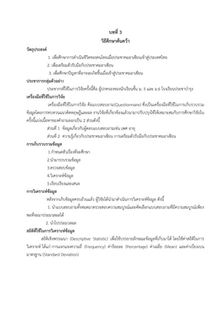 บทที่ 3
วิธีศึกษาค้นคว้า
วัตถุประสงค์
1. เพื่อศึกษาการดาเนินชีวิตของคนไทยเมื่อประชาคมอาเซียนเข้าสู่ประเทศไทย
2. เพื่อเตรียมตัวรับมือกับประชาคมอาเซียน
3. เพื่อศึกษาปัญหาที่อาจจะเกิดขึ้นเมื่อเข้าสู่ประชาคมอาเซียน
ประชาการกลุ่มตัวอย่าง
ประชากรที่ใช้ในการวิจัยครั้งนี้คือ ผู้ปกครองของนักเรียนชั้น ม. 5 และ ม.6 โรงเรียนประชาบารุง
เครื่องมือที่ใช้ในการวิจัย
เครื่องมือที่ใช้ในการวิจัย คือแบบสอบถาม(Questionnaire) ซึ่งเป็นเครื่องมือที่ใช้ในการเก็บรวบรวม
ข้อมูลโดยการทบทวนแนวคิดทฤษฎีและผล งานวิจัยที่เกี่ยวข้องแล้วนามาปรับปรุงใช้ให้เหมาะสมกับการศึกษาวิจัยใน
ครั้งนี้แบ่งเนื้อหาของคาถามออกเป็น 2 ส่วนดังนี้
ส่วนที่ 1 ข้อมูลเกี่ยวกับผู้ตอบแบบสอบถามเช่น เพศ อายุ
ส่วนที่ 2 ความรู้เกี่ยวกับประชาคมอาเซียน การเตรียมตัวรับมือกับประชาคมอาเซียน
การเก็บรวบรวมข้อมูล
1.กาหนดหัวเรื่องที่จะศึกษา
2.นามารวบรวมข้อมูล
3.ตรวจสอบข้อมูล
4.วิเคราะห์ข้อมูล
5.เรียบเรียงและเสนอ
การวิเคราะห์ข้อมูล
หลังจากเก็บข้อมูลครบถ้วนแล้ว ผู้วิจัยได้นามาดาเนินการวิเคราะห์ข้อมูล ดังนี้
1. นาแบบสอบถามทั้งหมดมาตรวจสอบความสมบูรณ์และคัดเลือกแบบสอบถามที่มีความสมบูรณ์เพียง
พอที่จะมาประมวลผลได้
2. นาไปประมวลผล
สถิติที่ใช้ในการวิเคราะห์ข้อมูล
สถิติเชิงพรรณนา (Descriptive Statistic) เพื่อใช้บรรยายลักษณะข้อมูลที่เก็บมาได้ โดยใช้ค่าสถิติในการ
วิเคราะห์ ได้แก่ การแจกแจงความถี่ (Frequency) ค่าร้อยละ (Percentage) ค่าเฉลี่ย (Mean) และค่าเบี่ยงเบน
มาตรฐาน (Standard Deviation)
 
