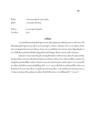 (ก)
ชื่อเรื่อง : ประชาคมอาเซียนกับประชาชนไทย
ผู้จัดทา : นายกฤษณะ ศริวรสกุล
ที่ปรึกษา : อาจารย์ สุเทพ เรืองคล้าย
ปีการศึกษา : 2557
บทคัดย่อ
การดาเนินชีวิตของคนไทยเมื่อเข้าสู่ประชาคมอาเซียน มีจุดมุ่งหมายเพื่อเป็นแนวทางการศึกษาในการใช้
ชีวิตในสังคมเมื่อเข้าสู่ประชาคมอาเซียน เช่น ด้านเศรษฐกิจ การศึกษา อาชีพและการทางาน สภาพสังคม เป็นต้น
โดยการหาข้อมูลในเรื่องประชาคมอาเซียนหา คาตอบ และ ความคิดเห็นต่างๆจากหลายๆกระทู้ หาข้อมูลเพิ่มเติมจาก
ข่าว หนังสือพิมพ์ และอินเทอร์เน็ตเมื่อหาข้อมูลเสร็จสรรพก็นาข้อมูลมาจัดทาแบบสอบถามเพื่อ ประเมินผล
ผลสรุปพบว่าประชาชนส่วนใหญ่นั่น ส่วนใหญ่พึงพอใจกับการที่ประชาคมอาเซียนเข้ามาสู่ประเทศไทย
โดยเฉพาะในข้อ ประชาคมอาเซียนมีประโยชน์ต่อประเทศไทยมากแค่ไหน ด้านการศึกษาจะดีขึ้นมากแค่ไหน ด้าน
เศรษฐกิจในประเทศจะดีขึ้นมากแค่ไหน ส่งผลต่อการคมนาคมภายในประเทศมากแค่ไหน ปัญหาการว่างงานเยอะขึ้น
มากแค่ไหน เป็นข้อที่ประชาชนส่วนใหญ่ให้ข้อสรุปไว้ว่า “มาก” นอกจากนั้นหัวข้อ สภาพสังคมจะดีขึ้นกว่าเดิม ความ
พึงพอใจเกี่ยวกับประชาคมอาเซียน ความรู้เกี่ยวกับประชาคมอาเซียน การดาเนินชีวิตประจาวันจะสะดวกสบาย
กว่าเดิม อนาคตของอาเซียนจะพัฒนามากแค่ไหน เป็นหัวข้อที่ประชาชน 30 คนให้ข้อสรุปไว้ว่า “ปานกลาง”
 