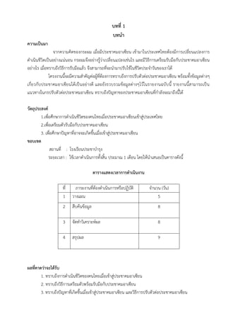บทที่ 1
บทนา
ความเป็นมา
จากความคิดของกระผม เมื่อมีประชาคมอาเซียน เข้ามาในประเทศไทยต้องมีการเปลี่ยนแปลงการ
ดาเนินชีวิตเป็นอย่างแน่นอน กระผมจึงอย่างรู้ว่าเปลี่ยนแปลงเช่นไร และมีวิธีการเตรียมรับมือกับประชาคมอาเซียน
อย่างไร เมื่อทราบถึงวิธีการรับมือแล้ว จึงสามารถที่จะนามาปรับใช้ในชีวิตประจาวันของเราได้
โครงงานนี้จะมีความสาคัญต่อผู้ที่ต้องการทราบถึงการปรับตัวต่อประชาคมอาเซียน พร้อมทั้งข้อมูลต่างๆ
เกี่ยวกับประชาคมอาเซียนได้เป็นอย่างดี และยังรวบรวมข้อมูลต่างๆไว้ในรายงานฉบับนี้ รายงานนี้สามารถเป็น
แนวทางในกรปรับตัวต่อประชาคมอาเซียน ทราบถึงปัญหาของประชาคมอาเซียนที่กาลังจะมาถึงนี้ได้
วัตถุประสงค์
1.เพื่อศึกษาการดาเนินชีวิตของคนไทยเมื่อประชาคมอาเซียนเข้าสู่ประเทศไทย
2.เพื่อเตรียมตัวรับมือกับประชาคมอาเซียน
3. เพื่อศึกษาปัญหาที่อาจจะเกิดขึ้นเมื่อเข้าสู่ประชาคมอาเซียน
ขอบเขต
สถานที่ : โรงเรียนประชาบารุง
ระยะเวลา : ใช้เวลาดาเนินการทั้งสิ้น ประมาณ 1 เดือน โดยให้นาเสนอเป็นตารางดังนี้
ตารางแสดงเวลาการดาเนินงาน
ที่ ภาระงานที่ต้องดาเนินการหรือปฏิบัติ จานวน (วัน)
1 วางแผน 5
2 สืบค้นข้อมูล 8
3 จัดทาวิเคราะห์ผล 8
4 สรุปผล 9
ผลที่คาดว่าจะได้รับ
1. ทราบถึงการดาเนินชีวิตของคนไทยเมื่อเข้าสู่ประชาคมอาเซียน
2. ทราบถึงวิธีการเตรียมตัวพร้อมรับมือกับประชาคมอาเซียน
3. ทราบถึงปัญหาที่เกิดขึ้นเมื่อเข้าสู่ประชาคมอาเซียน และวิธีการปรับตัวต่อประชาคมอาเซียน
 