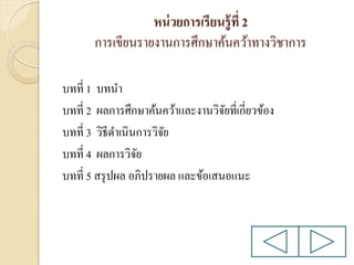 หน่ วยการเรียนรู้ ที่ 2
การเขียนรายงานการศึกษาค้นคว้าทางวิชาการ
บทที่ 1 บทนา
บทที่ 2 ผลการศึกษาค้นคว้าและงานวิจยที่เกี่ยวข้อง
ั
บทที่ 3 วิธีดาเนินการวิจย
ั
บทที่ 4 ผลการวิจย
ั
บทที่ 5 สรุ ปผล อภิปรายผล และข้อเสนอแนะ

 